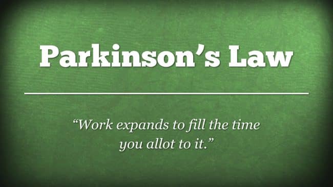 Parkinson's Law: Work expands to fill the time you allot to it.